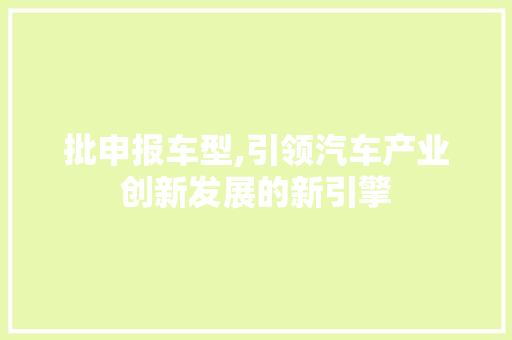 批申报车型,引领汽车产业创新发展的新引擎