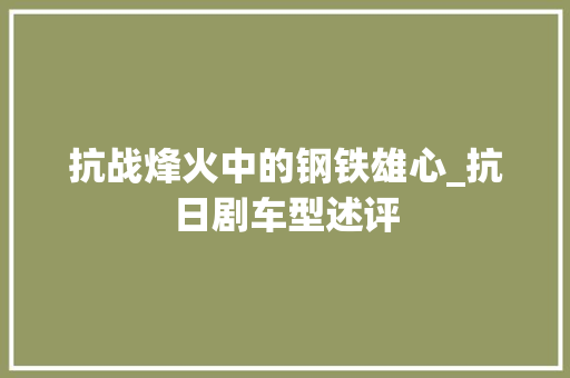 抗战烽火中的钢铁雄心_抗日剧车型述评 底盘配件