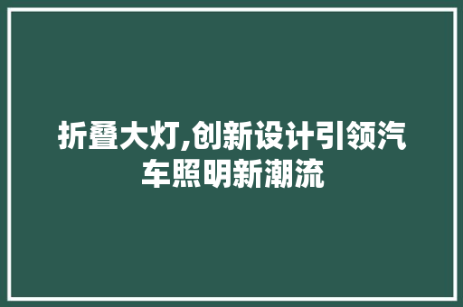 折叠大灯,创新设计引领汽车照明新潮流