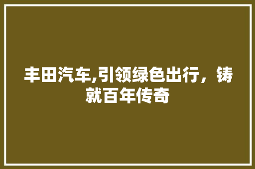 丰田汽车,引领绿色出行，铸就百年传奇