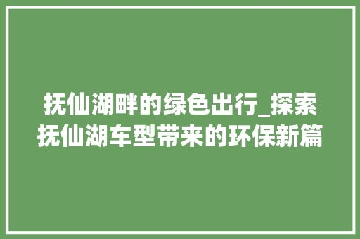 抚仙湖畔的绿色出行_探索抚仙湖车型带来的环保新篇章