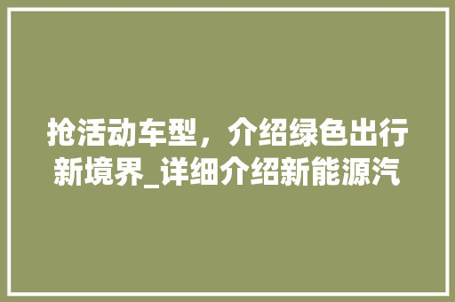 抢活动车型，介绍绿色出行新境界_详细介绍新能源汽车的市场魅力