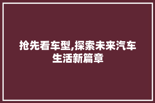 抢先看车型,探索未来汽车生活新篇章