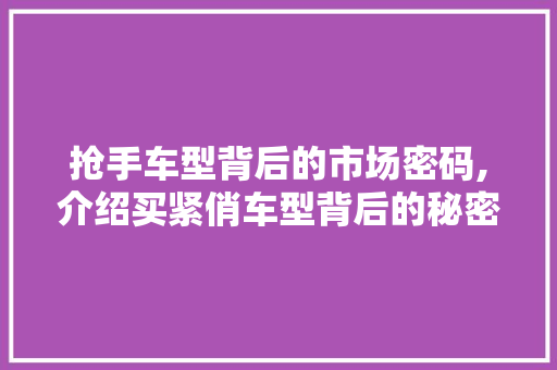 抢手车型背后的市场密码,介绍买紧俏车型背后的秘密