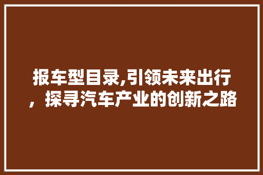 报车型目录,引领未来出行，探寻汽车产业的创新之路