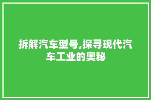 拆解汽车型号,探寻现代汽车工业的奥秘