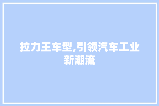拉力王车型,引领汽车工业新潮流