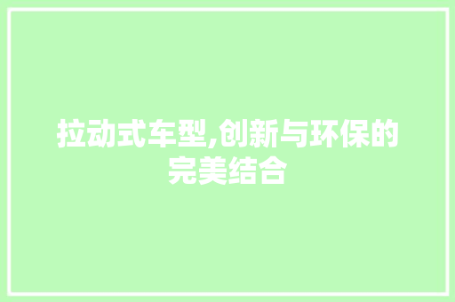 拉动式车型,创新与环保的完美结合