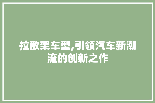 拉散架车型,引领汽车新潮流的创新之作