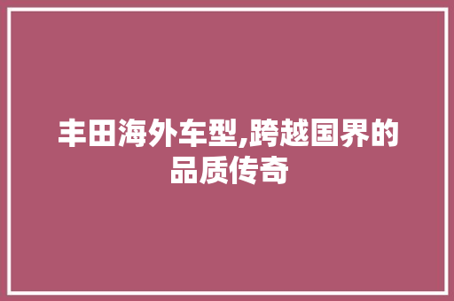 丰田海外车型,跨越国界的品质传奇