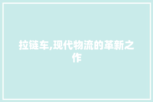 拉链车,现代物流的革新之作