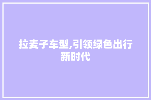 拉麦子车型,引领绿色出行新时代 新能源汽车