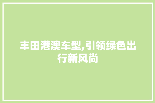 丰田港澳车型,引领绿色出行新风尚 汽车配件