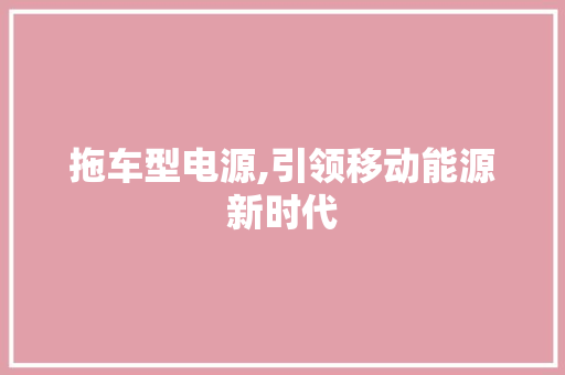 拖车型电源,引领移动能源新时代