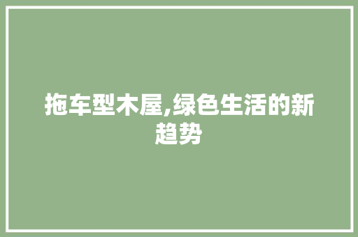 拖车型木屋,绿色生活的新趋势
