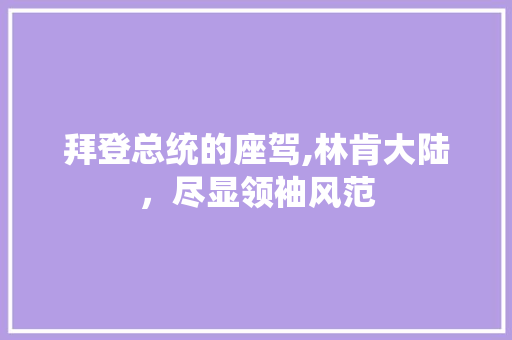 拜登总统的座驾,林肯大陆，尽显领袖风范