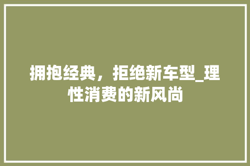拥抱经典，拒绝新车型_理性消费的新风尚