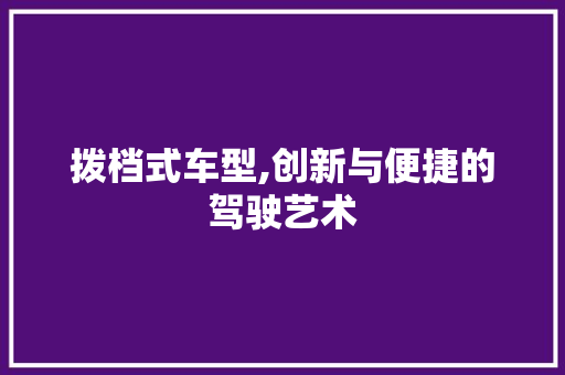 拨档式车型,创新与便捷的驾驶艺术