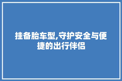 挂备胎车型,守护安全与便捷的出行伴侣