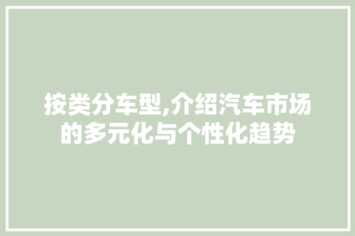 按类分车型,介绍汽车市场的多元化与个性化趋势