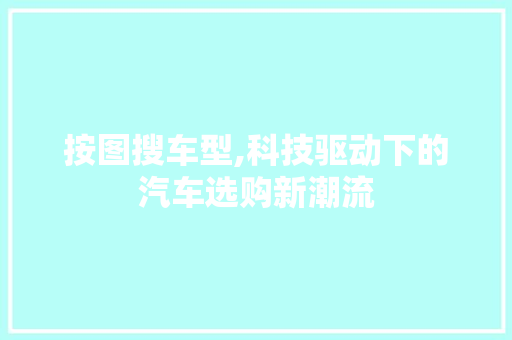 按图搜车型,科技驱动下的汽车选购新潮流