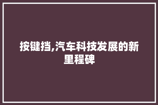 按键挡,汽车科技发展的新里程碑