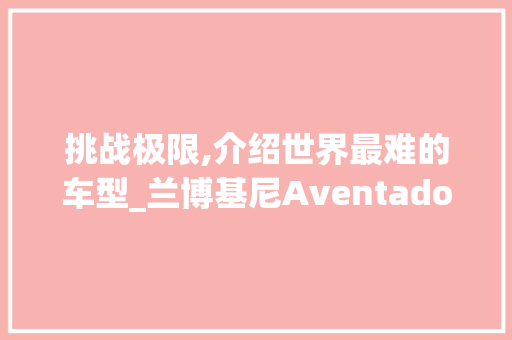 挑战极限,介绍世界最难的车型_兰博基尼AventadorSVJ63