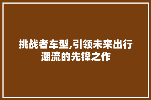 挑战者车型,引领未来出行潮流的先锋之作