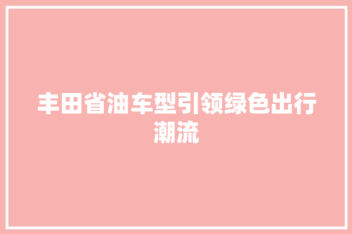 丰田省油车型引领绿色出行潮流