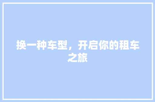换一种车型，开启你的租车之旅