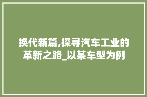 换代新篇,探寻汽车工业的革新之路_以某车型为例