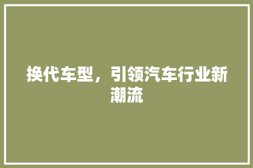 换代车型，引领汽车行业新潮流