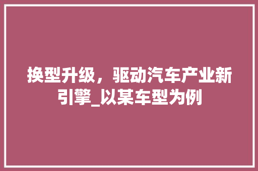 换型升级，驱动汽车产业新引擎_以某车型为例