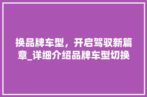换品牌车型，开启驾驭新篇章_详细介绍品牌车型切换的五大优势