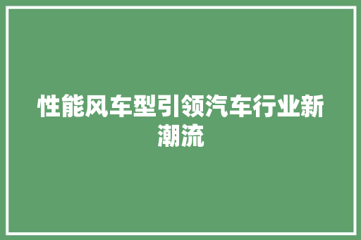 性能风车型引领汽车行业新潮流