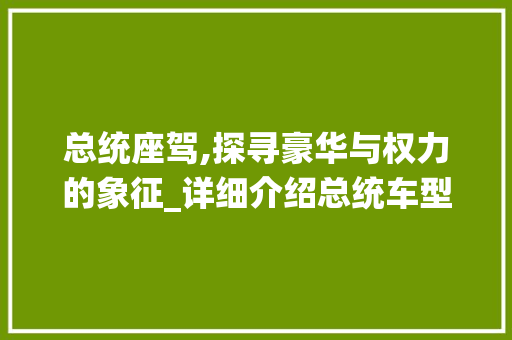 总统座驾,探寻豪华与权力的象征_详细介绍总统车型