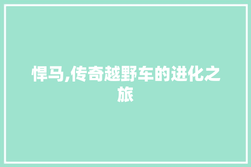 悍马,传奇越野车的进化之旅