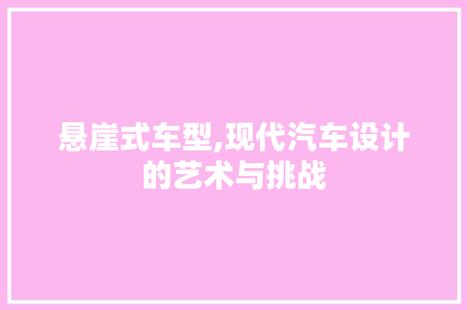悬崖式车型,现代汽车设计的艺术与挑战