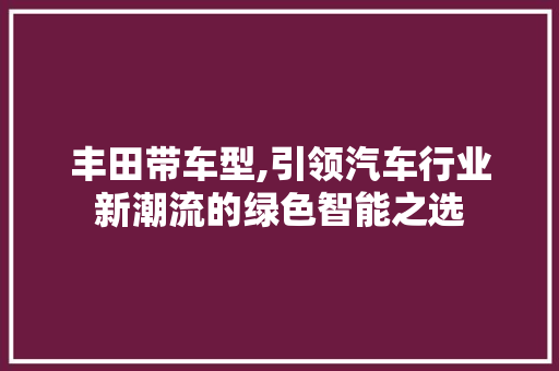 丰田带车型,引领汽车行业新潮流的绿色智能之选