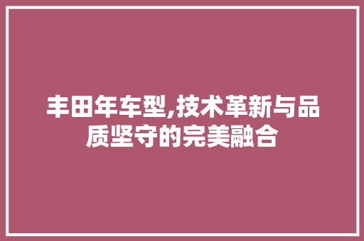 丰田年车型,技术革新与品质坚守的完美融合