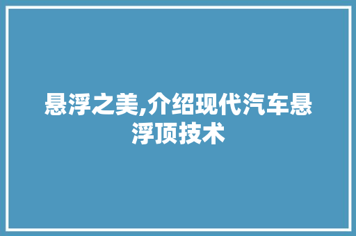 悬浮之美,介绍现代汽车悬浮顶技术