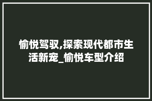 愉悦驾驭,探索现代都市生活新宠_愉悦车型介绍 新款车型