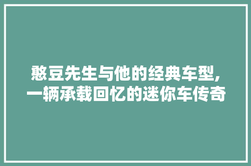 憨豆先生与他的经典车型,一辆承载回忆的迷你车传奇