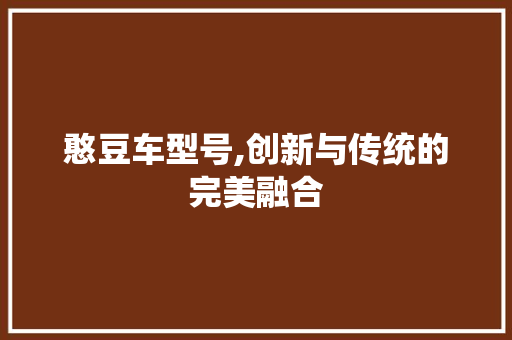 憨豆车型号,创新与传统的完美融合