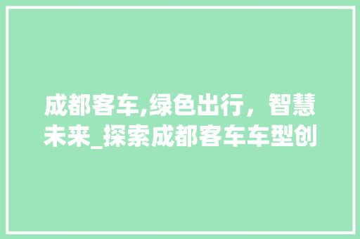 成都客车,绿色出行，智慧未来_探索成都客车车型创新与发展
