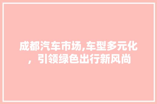 成都汽车市场,车型多元化，引领绿色出行新风尚