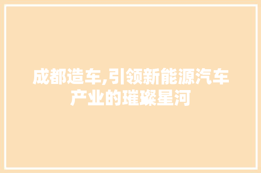 成都造车,引领新能源汽车产业的璀璨星河