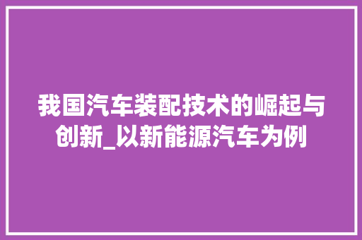 我国汽车装配技术的崛起与创新_以新能源汽车为例