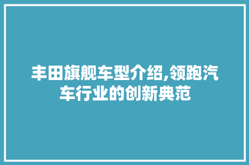 丰田旗舰车型介绍,领跑汽车行业的创新典范