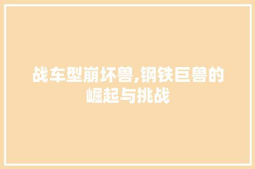 战车型崩坏兽,钢铁巨兽的崛起与挑战 车身配件